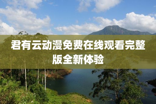 君有云动漫免费在线观看完整版全新体验
