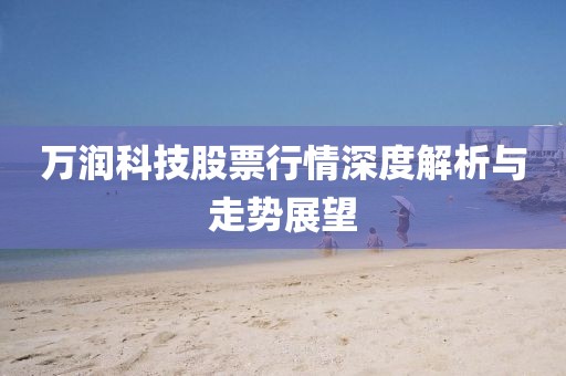 万润科技股票行情深度解析与走势展望