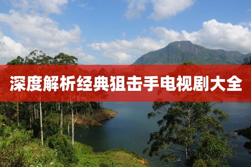 深度解析经典狙击手电视剧大全