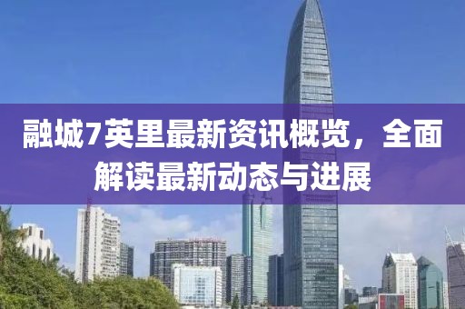 融城7英里最新资讯概览，全面解读最新动态与进展
