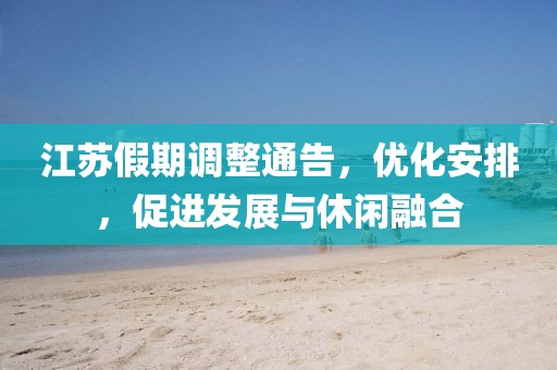 江苏假期调整通告，优化安排，促进发展与休闲融合