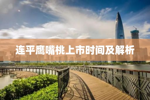 连平鹰嘴桃上市时间及解析