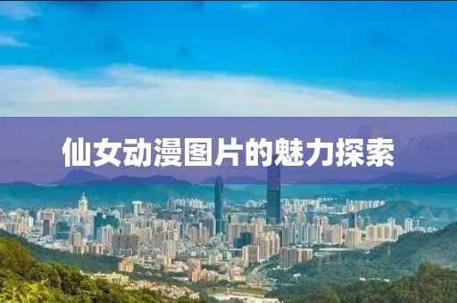 仙女动漫图片的魅力探索