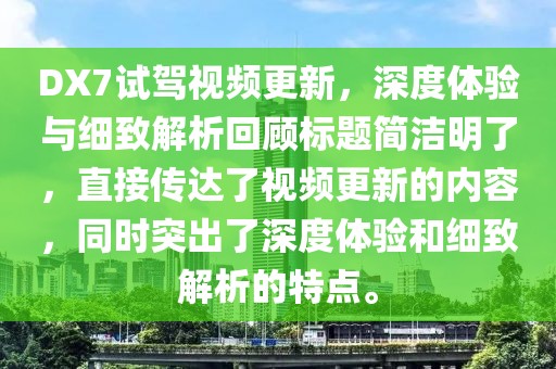 DX7试驾视频更新，深度体验与细致解析回顾标题简洁明了，直接传达了视频更新的内容，同时突出了深度体验和细致解析的特点。