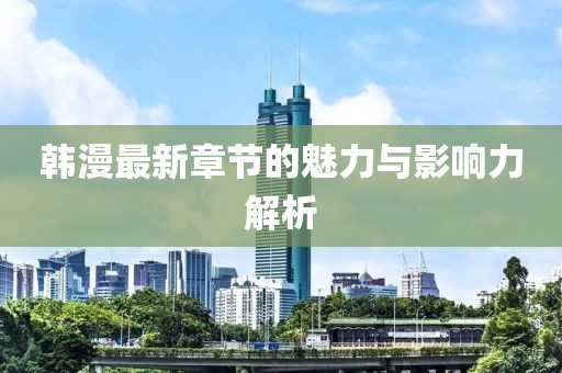 韩漫最新章节的魅力与影响力解析