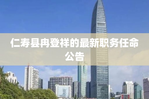 仁寿县冉登祥的最新职务任命公告