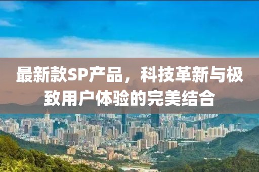 最新款SP产品，科技革新与极致用户体验的完美结合