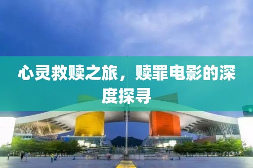 心灵救赎之旅，赎罪电影的深度探寻