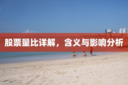 股票量比详解，含义与影响分析