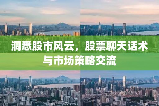洞悉股市风云，股票聊天话术与市场策略交流