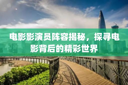 电影影演员阵容揭秘，探寻电影背后的精彩世界