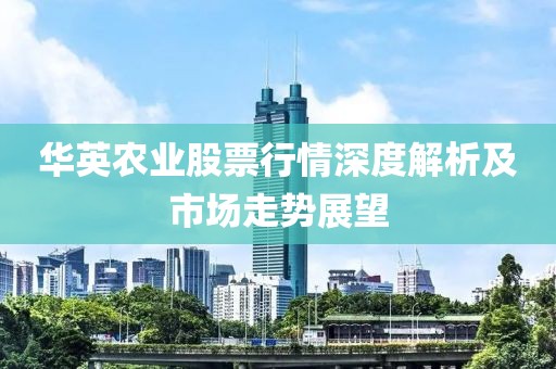 华英农业股票行情深度解析及市场走势展望