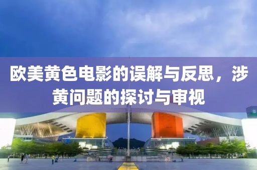 欧美黄色电影的误解与反思，涉黄问题的探讨与审视