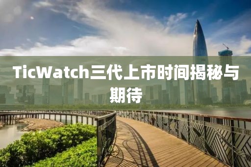 TicWatch三代上市时间揭秘与期待