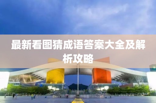 最新看图猜成语答案大全及解析攻略