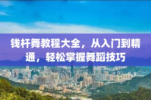 钱杆舞教程大全，从入门到精通，轻松掌握舞蹈技巧