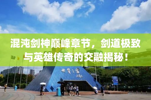 混沌剑神巅峰章节，剑道极致与英雄传奇的交融揭秘！