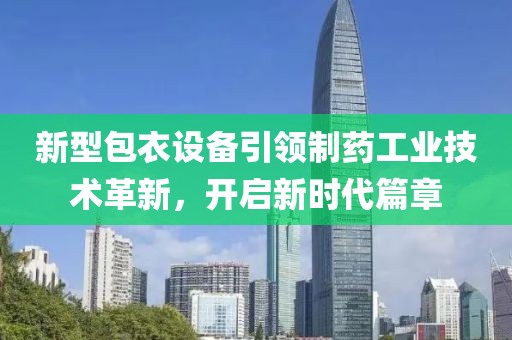 新型包衣设备引领制药工业技术革新，开启新时代篇章
