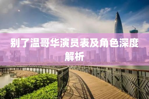 别了温哥华演员表及角色深度解析