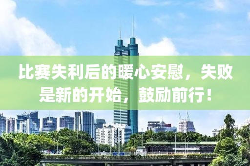 比赛失利后的暖心安慰，失败是新的开始，鼓励前行！
