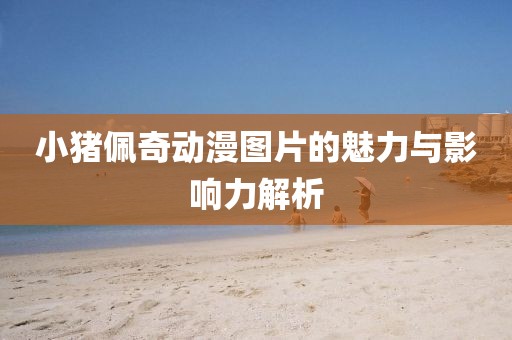 小猪佩奇动漫图片的魅力与影响力解析