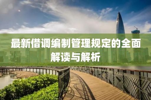 最新借调编制管理规定的全面解读与解析