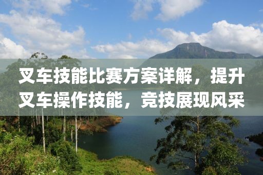 叉车技能比赛方案详解，提升叉车操作技能，竞技展现风采