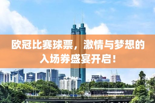 欧冠比赛球票，激情与梦想的入场券盛宴开启！