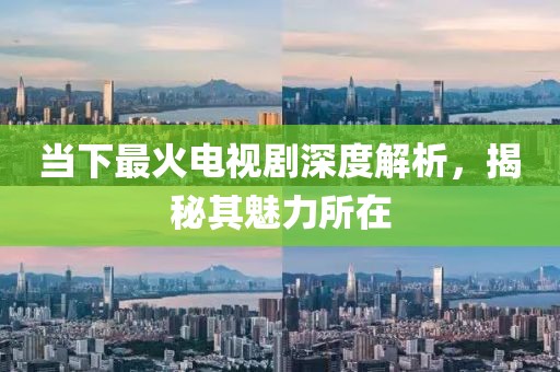 当下最火电视剧深度解析，揭秘其魅力所在