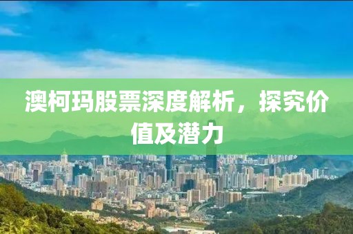 澳柯玛股票深度解析，探究价值及潜力
