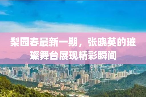 梨园春最新一期，张晓英的璀璨舞台展现精彩瞬间