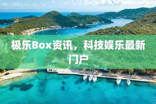 极乐Box资讯，科技娱乐最新门户