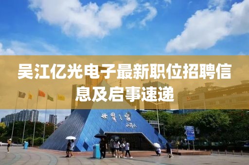 吴江亿光电子最新职位招聘信息及启事速递