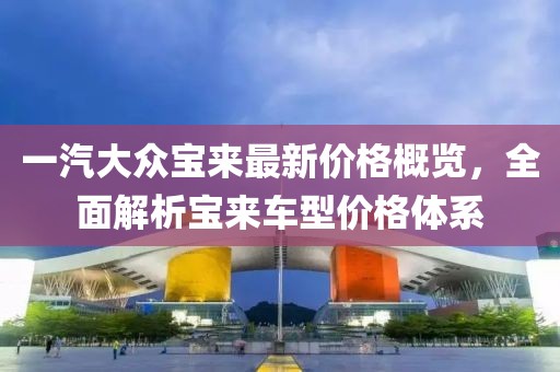 一汽大众宝来最新价格概览，全面解析宝来车型价格体系