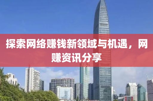 探索网络赚钱新领域与机遇，网赚资讯分享