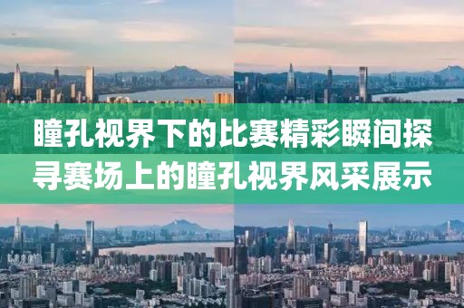 瞳孔视界下的比赛精彩瞬间探寻赛场上的瞳孔视界风采展示