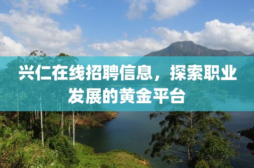 兴仁在线招聘信息，探索职业发展的黄金平台