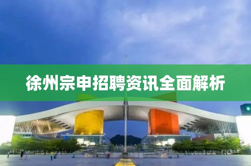 徐州宗申招聘资讯全面解析