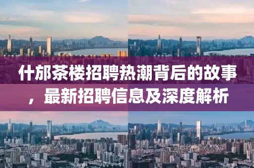 什邡茶楼招聘热潮背后的故事，最新招聘信息及深度解析