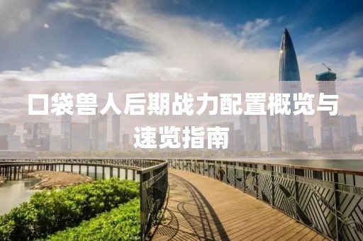 口袋兽人后期战力配置概览与速览指南