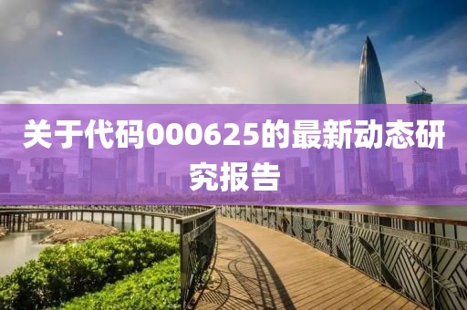 关于代码000625的最新动态研究报告