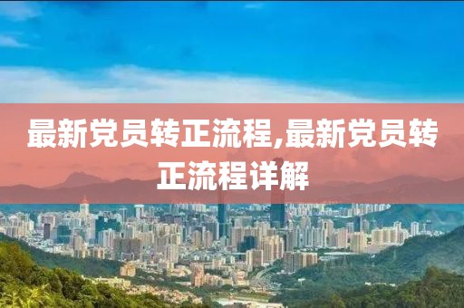 最新党员转正流程,最新党员转正流程详解