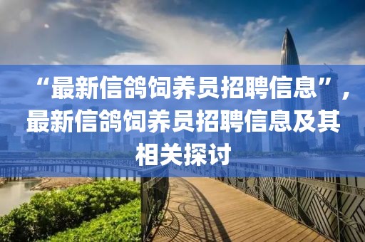 “最新信鸽饲养员招聘信息”,最新信鸽饲养员招聘信息及其相关探讨