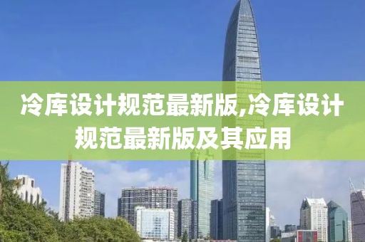 冷库设计规范最新版,冷库设计规范最新版及其应用