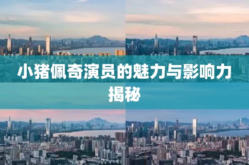 小猪佩奇演员的魅力与影响力揭秘