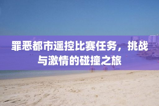 罪恶都市遥控比赛任务，挑战与激情的碰撞之旅