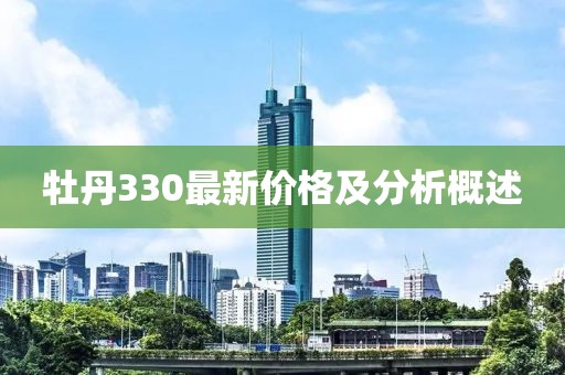 牡丹330最新价格及分析概述