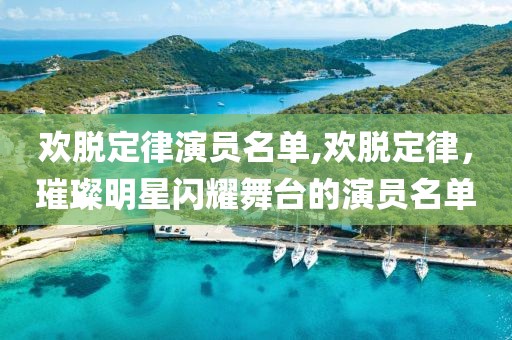欢脱定律演员名单,欢脱定律，璀璨明星闪耀舞台的演员名单