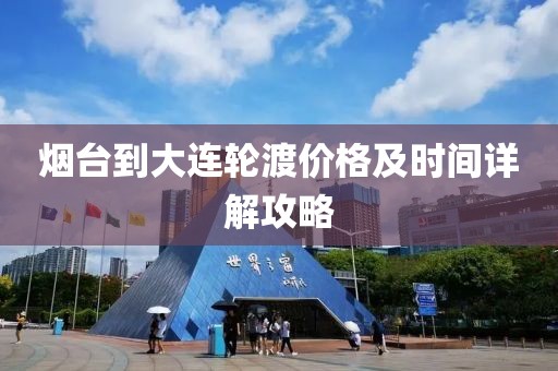 烟台到大连轮渡价格及时间详解攻略