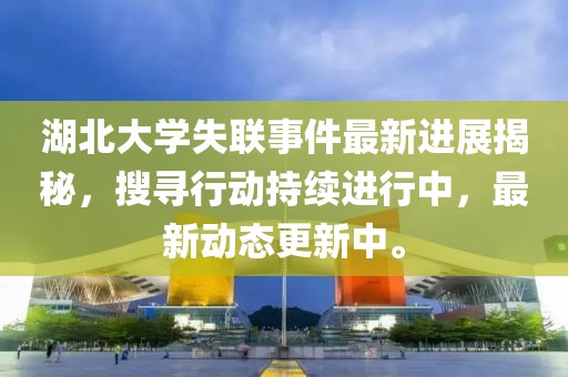 湖北大学失联事件最新进展揭秘，搜寻行动持续进行中，最新动态更新中。